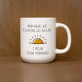 And Here we Fucking go again. I mean good morning / 16oz Mug